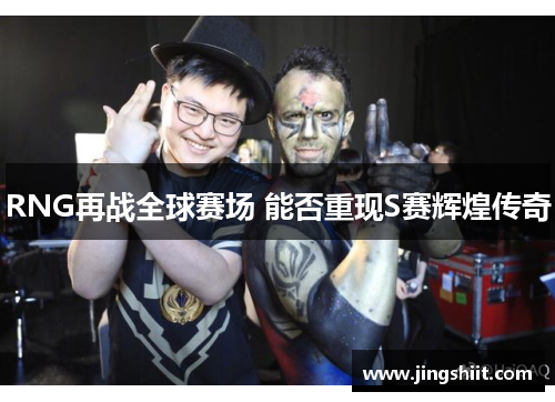 RNG再战全球赛场 能否重现S赛辉煌传奇