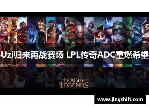 Uzi归来再战赛场 LPL传奇ADC重燃希望
